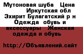 Мутоновая шуба › Цена ­ 25 000 - Иркутская обл., Эхирит-Булагатский р-н Одежда, обувь и аксессуары » Женская одежда и обувь   